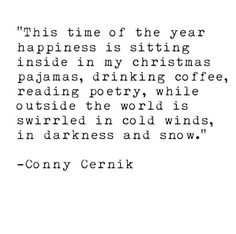 a quote from the book, this time of the year happiness is sitting inside my christmas pajamas, drinking coffee, reading poetry, while outside the world is swind