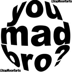 the words you mad bro in black and white