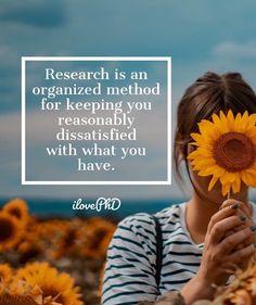 a woman holding a sunflower in front of her face with the quote research is an organized method for keeping you reasonablely disably satisfied with what you have