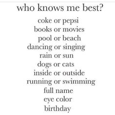 a poem that says, who knows me best? cake or pepsi books or movies pool or beach dancing or singing rain or cats inside or outside running or outside