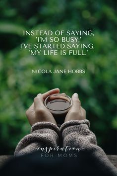 someone holding a coffee cup in their hands with the quote instead of saying, i'm so busy, i've started saying, my life is full