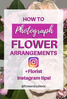 flowers with the words how to photograph flower arrangements and florist instagram tips