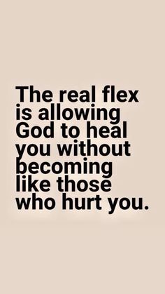 the real flex is allowing god to heal you without becoming like those who hurt you