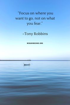 a quote from tony robinson about focus on where you want to go, not on what you fear