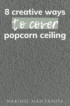 an image of popcorn ceilings with the words 8 creative ways to cover popcorn ceilings