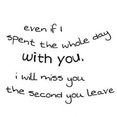 a handwritten quote with the words even if i spent the whole day with you, i will miss you the second you leave