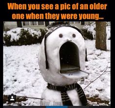 a snowman with his mouth open and the words when you see a pic of an older one, then they were young