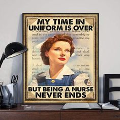 a poster with the words my time in uniform is over but being a nurse never ends