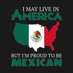 i may live in america but i'm proud to be mexican