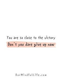 a quote that says you are close to the victory don't you dare give up now