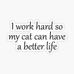 a quote that says i work hard so my cat can have a better life sticker