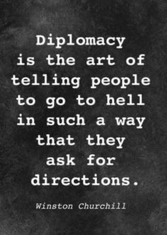 a black and white photo with a quote on it that says diplomacy is the art of telling people to go to hell in such a way that they ask for directions