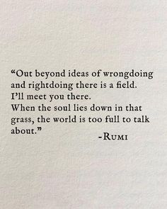 a piece of paper with a quote on it that says, out beyond ideas of wronging and rightding there is a field i'll'll meet you there