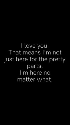 i love you that means i'm not just here for the pretty parts i'm here no matter what