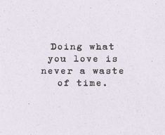 a quote that reads doing what you love is never a waste of time