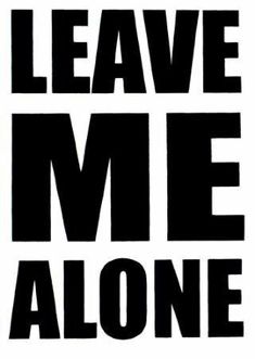 Please Leave Me Alone, You Dont Want Me, Leave Me Alone, Just Leave, New Media, How I Feel, Talk To Me, True Quotes, True Stories