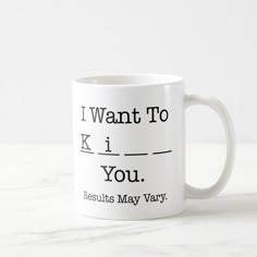 a white coffee mug with the words i want to know you, results may vary