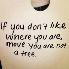 a piece of white paper with black writing on it that says if you don't like where you are, move you are not a tree