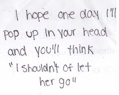 a piece of paper with the words i hope one day pop up in your head and you'll think i shouldn't let her go