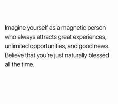 an image with the words imagine yourself as a magnetic person who always attracts great experiences, unlimted opportunity, and good news believe that you're