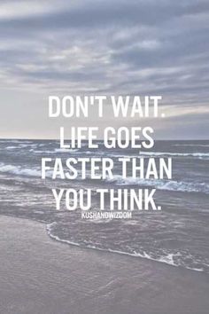 a quote on the beach saying don't wait life goes faster than you think