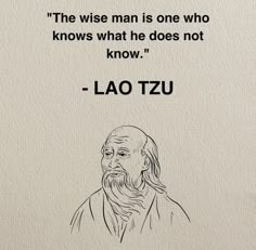 the wise man is one who knows what he does not know - lao tzu