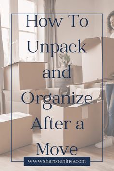 a woman standing in front of boxes with the words how to unpack and organize after a move