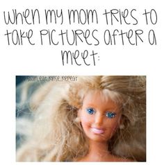 an image of a barbie doll with the caption when my mom tries to take pictures after a meet