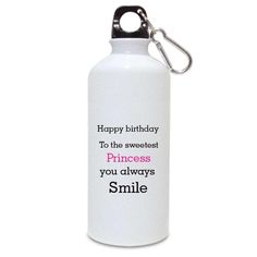 a white water bottle with the words happy birthday to the sweetest princess you always smile