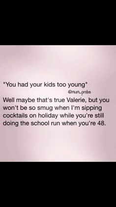 a text message with the words you had your kids to young well maybe that's true valerie, but you won't be so sing when i'm singing cocktail