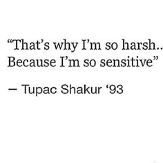 a quote from tupac shakur that says,'that's why i'm so harsh because i'm so sensitiveive?