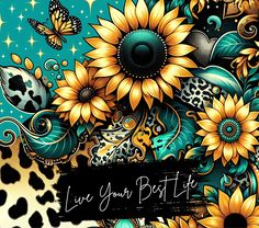 sunflowers and leopard print with the words live your best life written on it