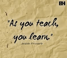 a piece of paper with the words as you teach, you learn jewish prove