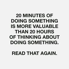 the quote reads 20 minutes of doing something is more valuable than 20 hours of thinking about doing