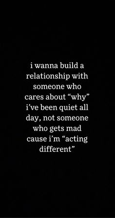 a black and white photo with the words i wanna to build a relationship with someone who cares about why i've been quiet all day, not someone who gets mad