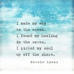 an ocean quote with the words i made my way to the ocean, it found my heating in the waves i picked my soul up off the shore