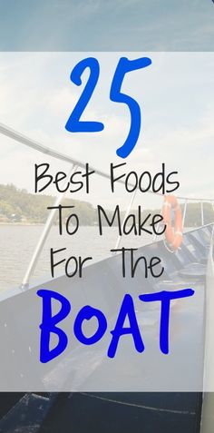 boat with the words 25 best foods to make for the boat on it's side