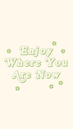 the words enjoy where you are now written in green