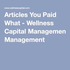 articles you paid what - wellness capital management