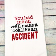 an embroidered tea towel that says you had me at we'll make it look like an accident