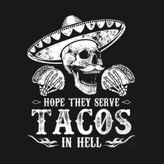 a skull wearing a sombrero with the words, hope they serve tacos in hell