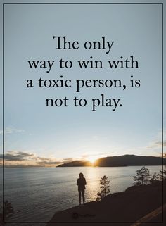 the only way to win with a toxic person, is not to play