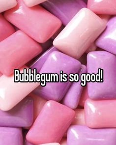 a pile of candy with the words bubblegum is so good