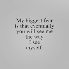 a quote that reads, my biggest fear is that eventually you will see me the way i see myself