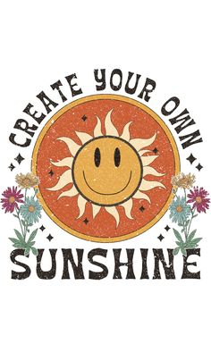 the words create your own sunshine are in front of an image of a smiling sun