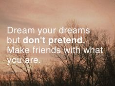 trees with no leaves and the words dream your dreams but don't pretend make friends with what you are