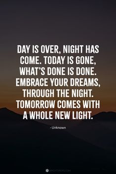 a quote that reads day is over, night has come today is gone what's done