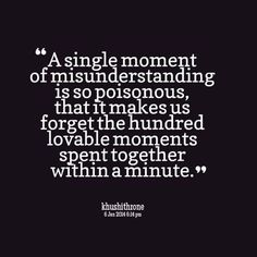 a quote that says, a single moment of misinderstanding is so porsonous that it makes us forget the hundred