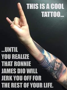 a man with his hand up in the air and an arm tattoo saying,'this is a cool tattoo until you realizing that ronnie james dio will jerk you off for the rest of your life