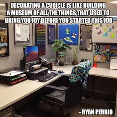 a desk with a computer on it and a quote about decorating a cubicle is like building a museum of all things that used to bring you before you started this job